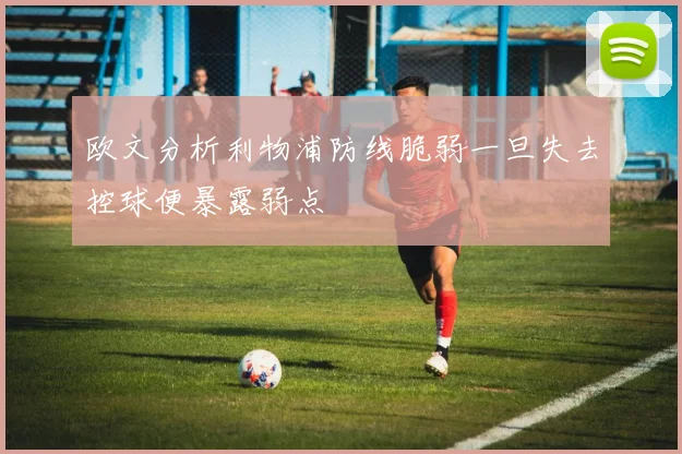 欧文分析利物浦防线脆弱一旦失去控球便暴露弱点