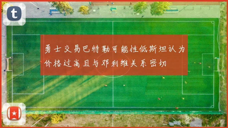 勇士交易巴特勒可能性低斯坦认为价格过高且与邓利维关系密切