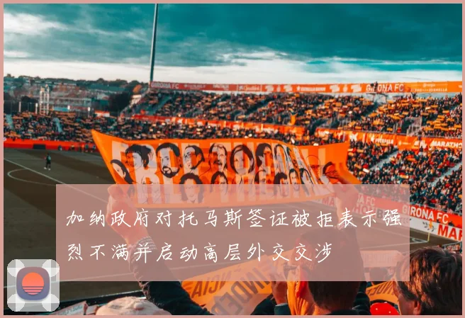加纳政府对托马斯签证被拒表示强烈不满并启动高层外交交涉