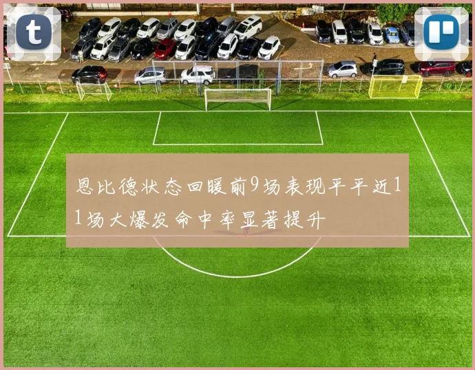 恩比德状态回暖前9场表现平平近11场大爆发命中率显著提升