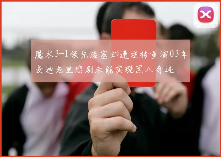 魔术3-1领先活塞却遭逆转重演03年麦迪老里悲剧未能实现黑八奇迹