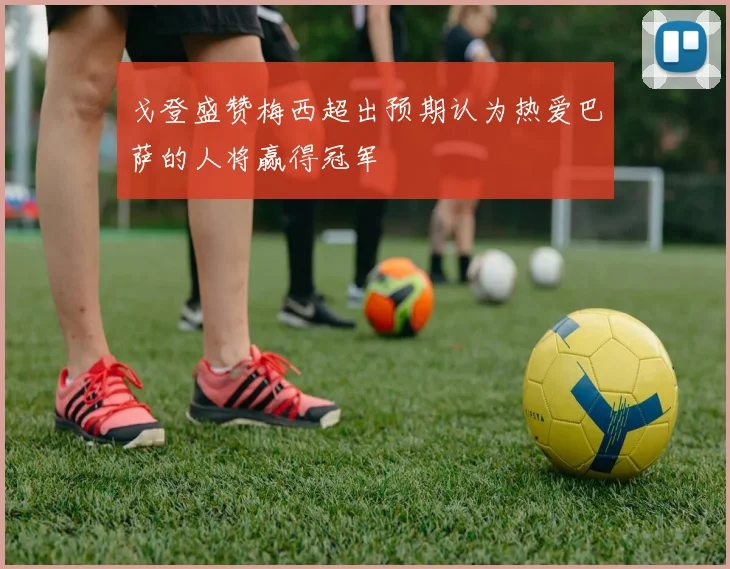 戈登盛赞梅西超出预期认为热爱巴萨的人将赢得冠军